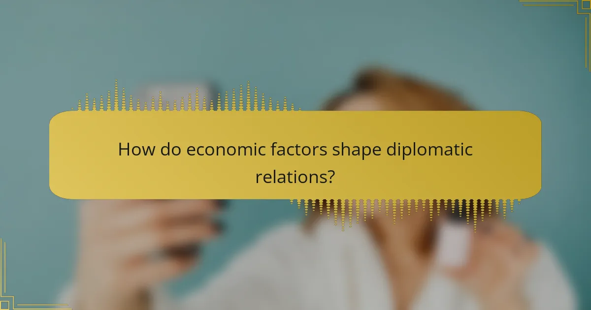 How do economic factors shape diplomatic relations?