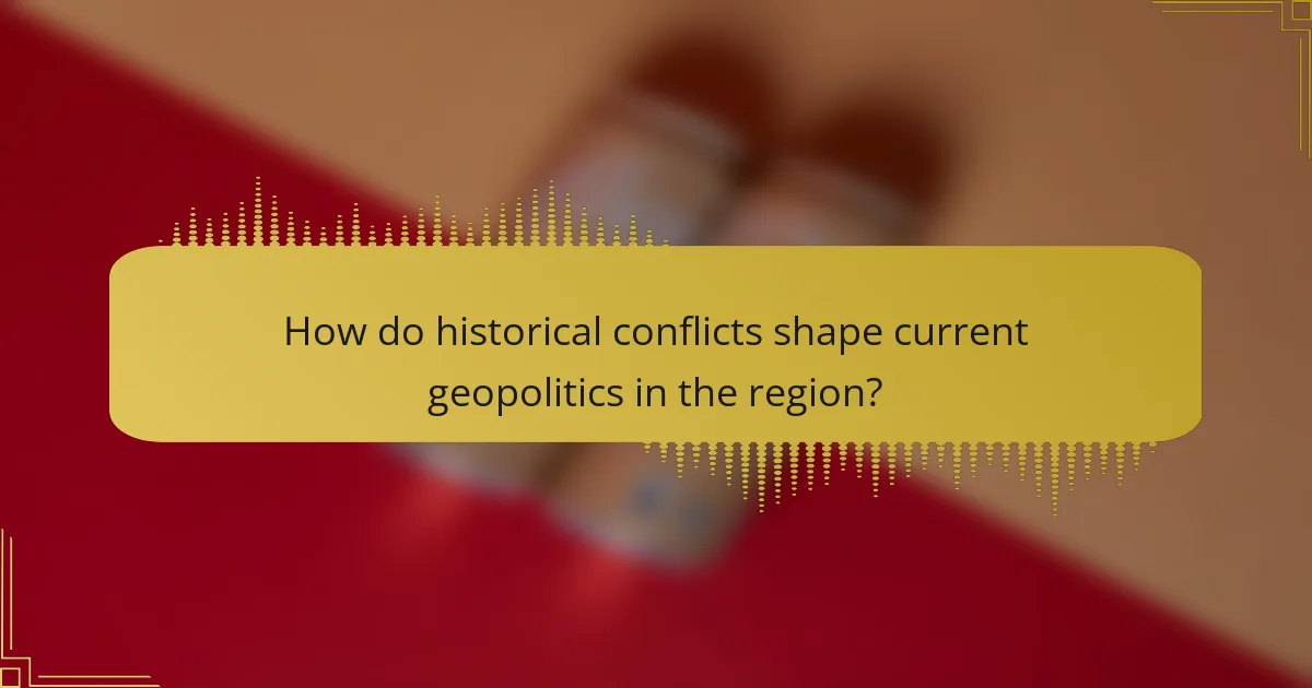 How do historical conflicts shape current geopolitics in the region?