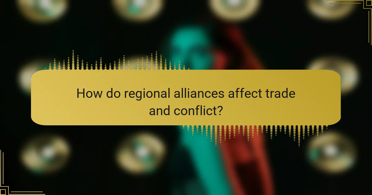 How do regional alliances affect trade and conflict?