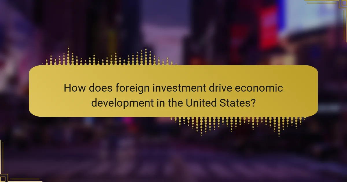 How does foreign investment drive economic development in the United States?