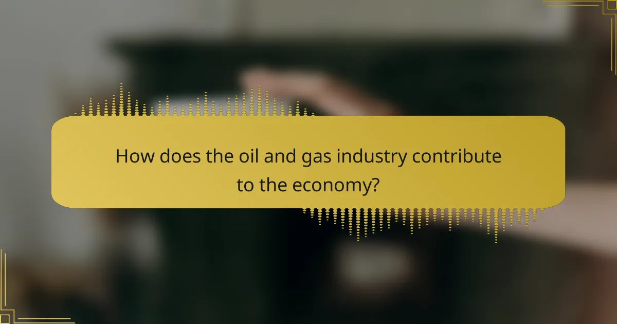 How does the oil and gas industry contribute to the economy?