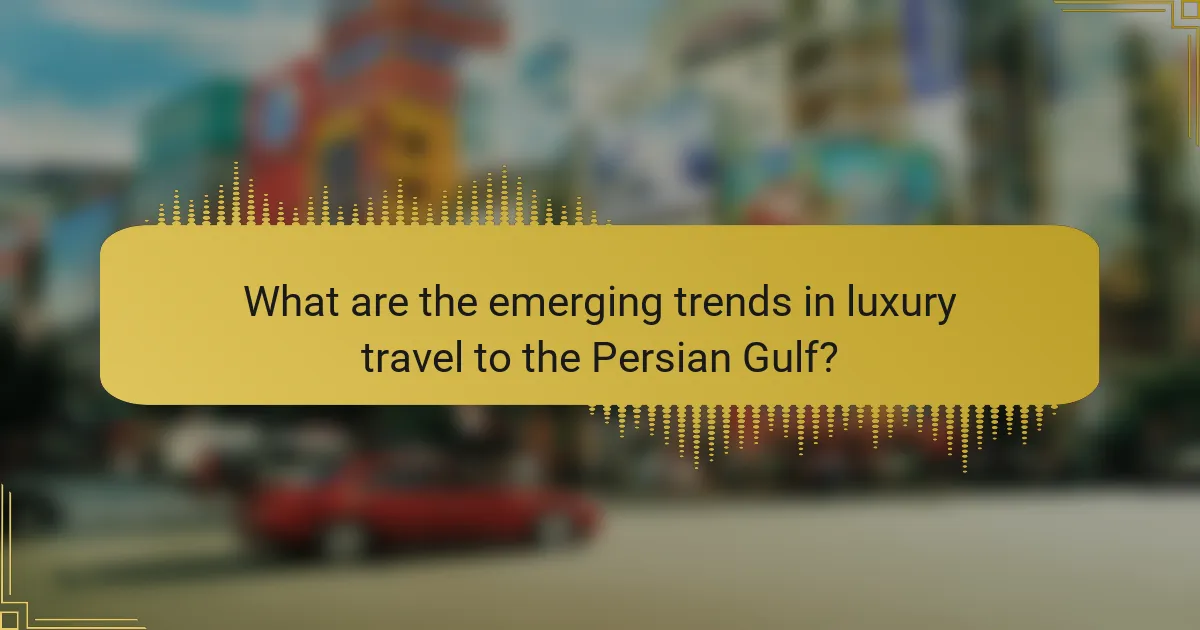 What are the emerging trends in luxury travel to the Persian Gulf?
