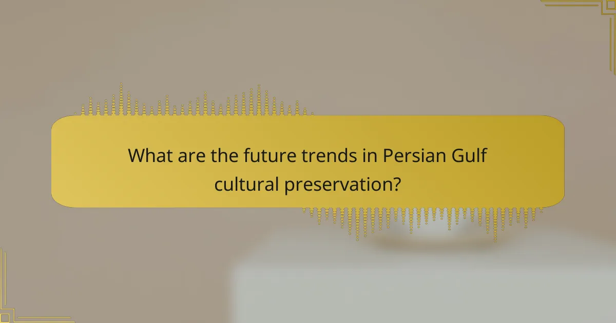 What are the future trends in Persian Gulf cultural preservation?