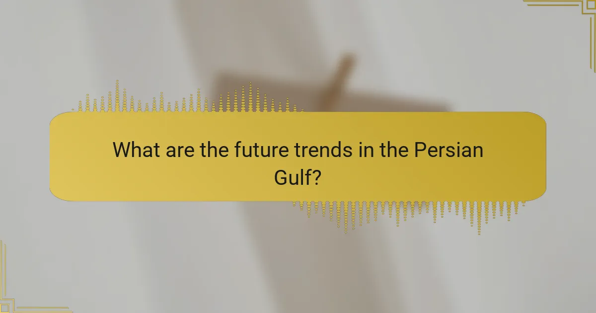 What are the future trends in the Persian Gulf?