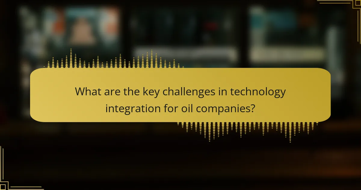 What are the key challenges in technology integration for oil companies?