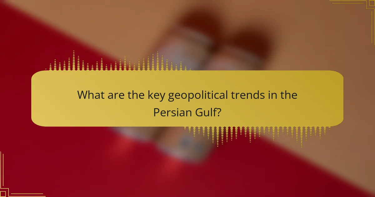 What are the key geopolitical trends in the Persian Gulf?