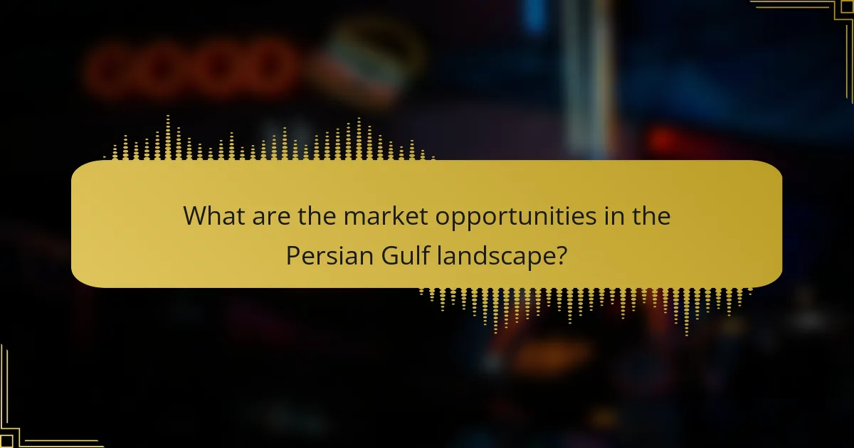 What are the market opportunities in the Persian Gulf landscape?