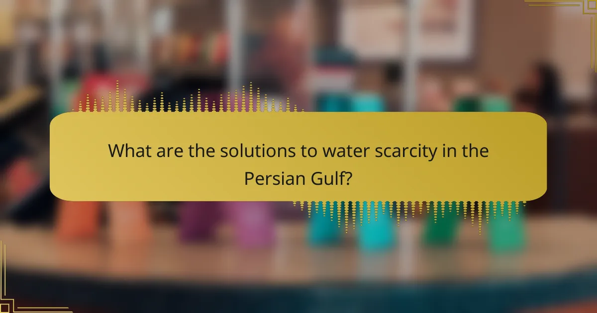 What are the solutions to water scarcity in the Persian Gulf?