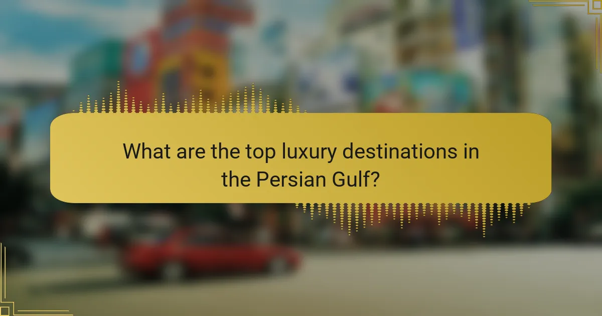 What are the top luxury destinations in the Persian Gulf?