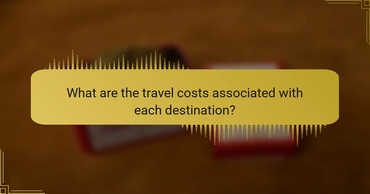 What are the travel costs associated with each destination?