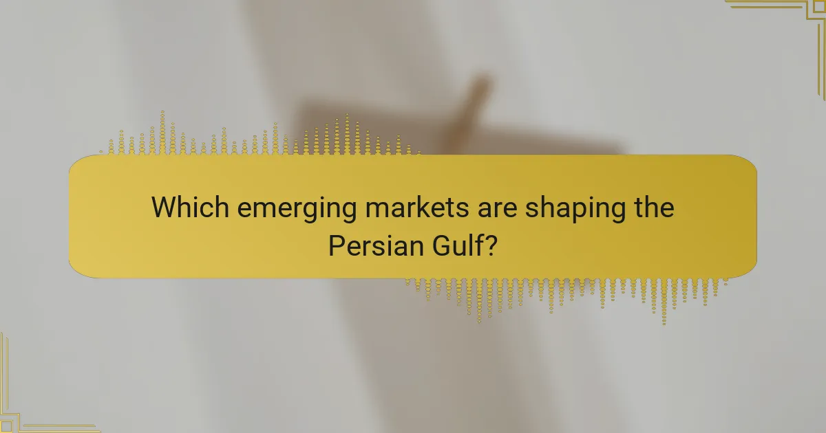 Which emerging markets are shaping the Persian Gulf?